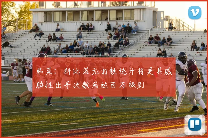 弗莱：科比若无打铁统计将更具威胁性出手次数或达百万级别