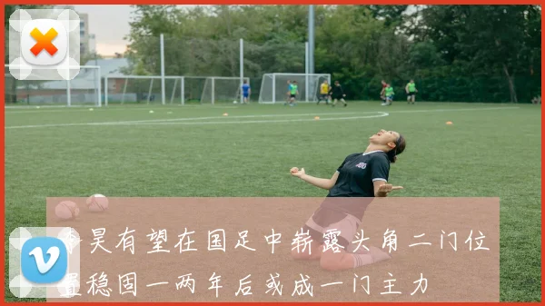 李昊有望在国足中崭露头角二门位置稳固一两年后或成一门主力