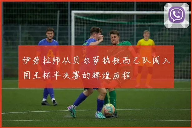 伊劳拉师从贝尔萨执教西乙队闯入国王杯半决赛的辉煌历程