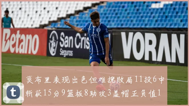 莫布里表现出色但难挽败局11投6中斩获15分9篮板8助攻3盖帽正负值11