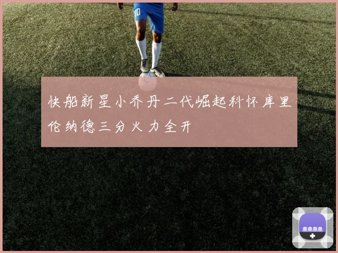 快船新星小乔丹二代崛起科怀库里伦纳德三分火力全开