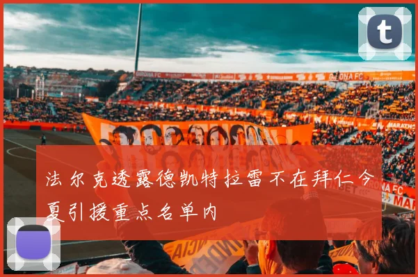 法尔克透露德凯特拉雷不在拜仁今夏引援重点名单内