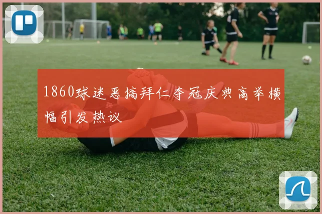 1860球迷恶搞拜仁夺冠庆典高举横幅引发热议